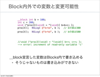 BlockǤΉȉ
!
!
!
!

__block int b = 100;
int c = 200;
void (^proc3)(void) = ^(void){ b=b+c; };
proc3();! NSLog( @"b=%d", b );! // b΂300

! proc3();! NSLog( @"b=%d", b );! // b΂500

//!
void (^proc3)(void) = ^(void){ b++; c++; };
--> error: increment of read-only variable 'c'

__blockԤBlocksڤǕz
ʤΤϕzߤǤʤ

?

20101126ս

 