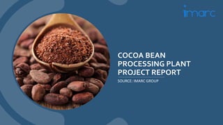 COCOA BEAN
PROCESSING PLANT
PROJECT REPORT
SOURCE: IMARC GROUP
 