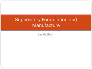 Jim McElroy Suppository Formulation and Manufacture 