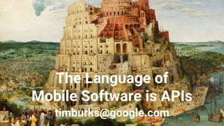 The Language of
Mobile Software is APIs
timburks@google.com
 