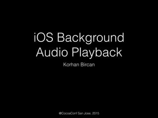 iOS Background
Audio Playback
Korhan Bircan
@CocoaConf San Jose, 2015
 