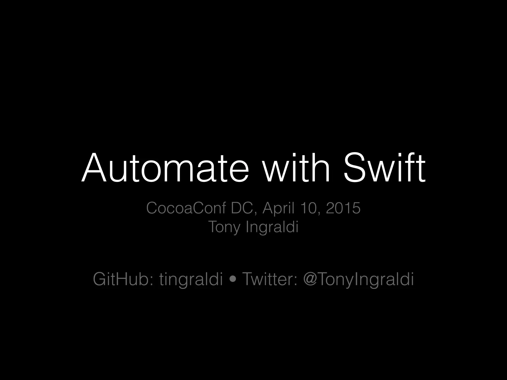 Automate with Swift
CocoaConf DC, April 10, 2015
Tony Ingraldi
GitHub: tingraldi • Twitter: @TonyIngraldi
 