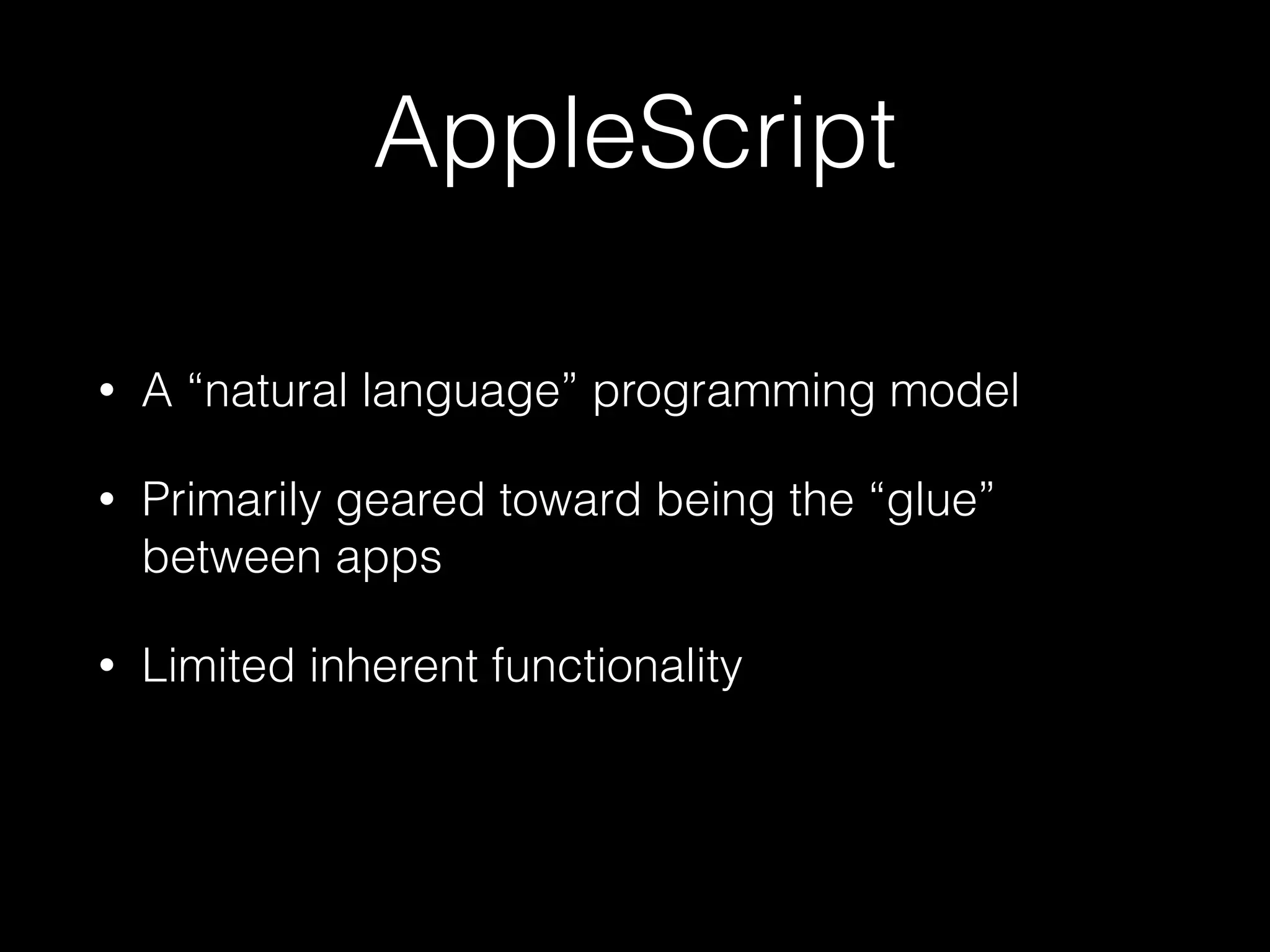 AppleScript
• A “natural language” programming model
• Primarily geared toward being the “glue”
between apps
• Limited inherent functionality
 