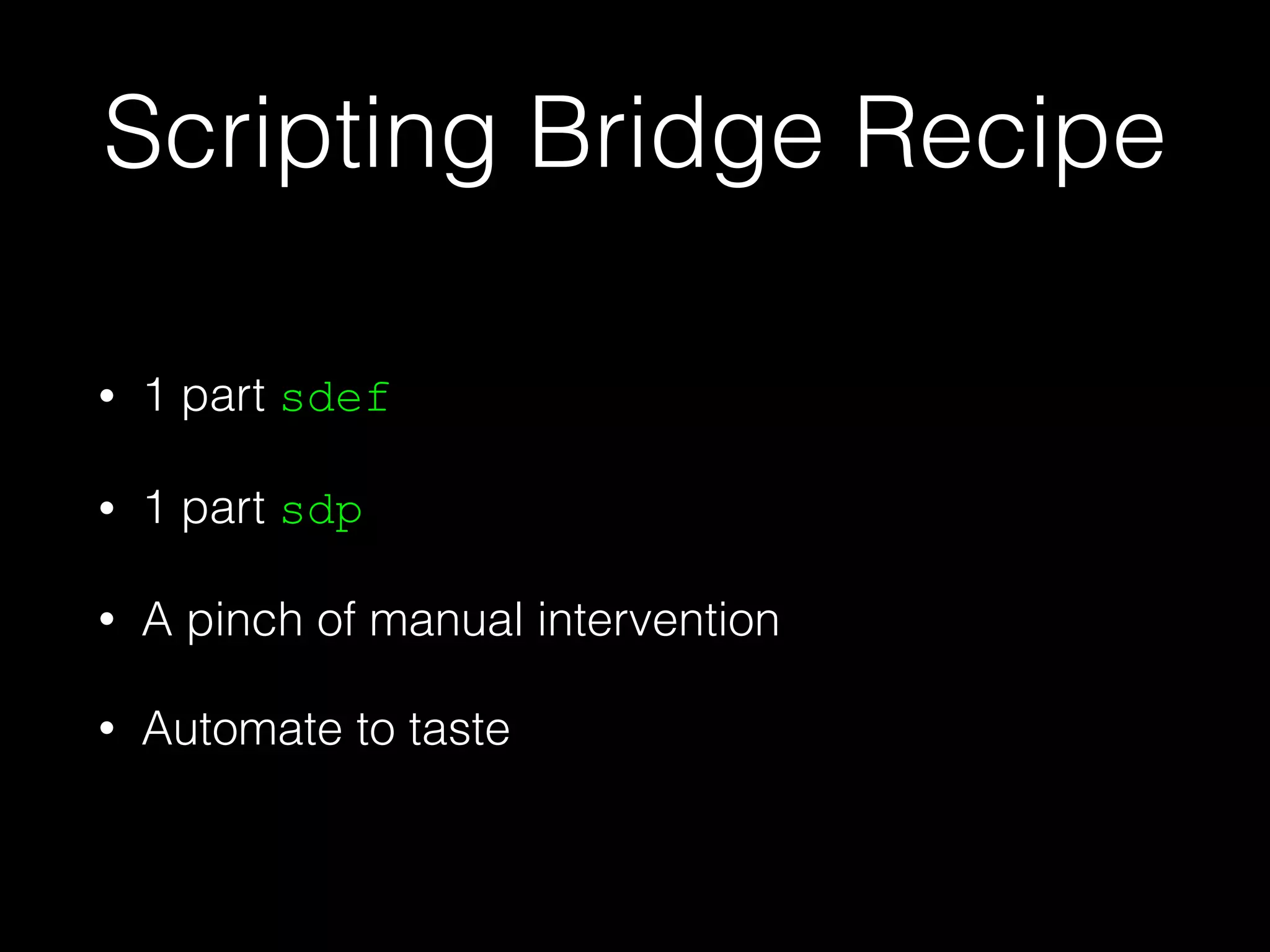 Scripting Bridge Recipe
• 1 part sdef
• 1 part sdp
• A pinch of manual intervention
• Automate to taste
 