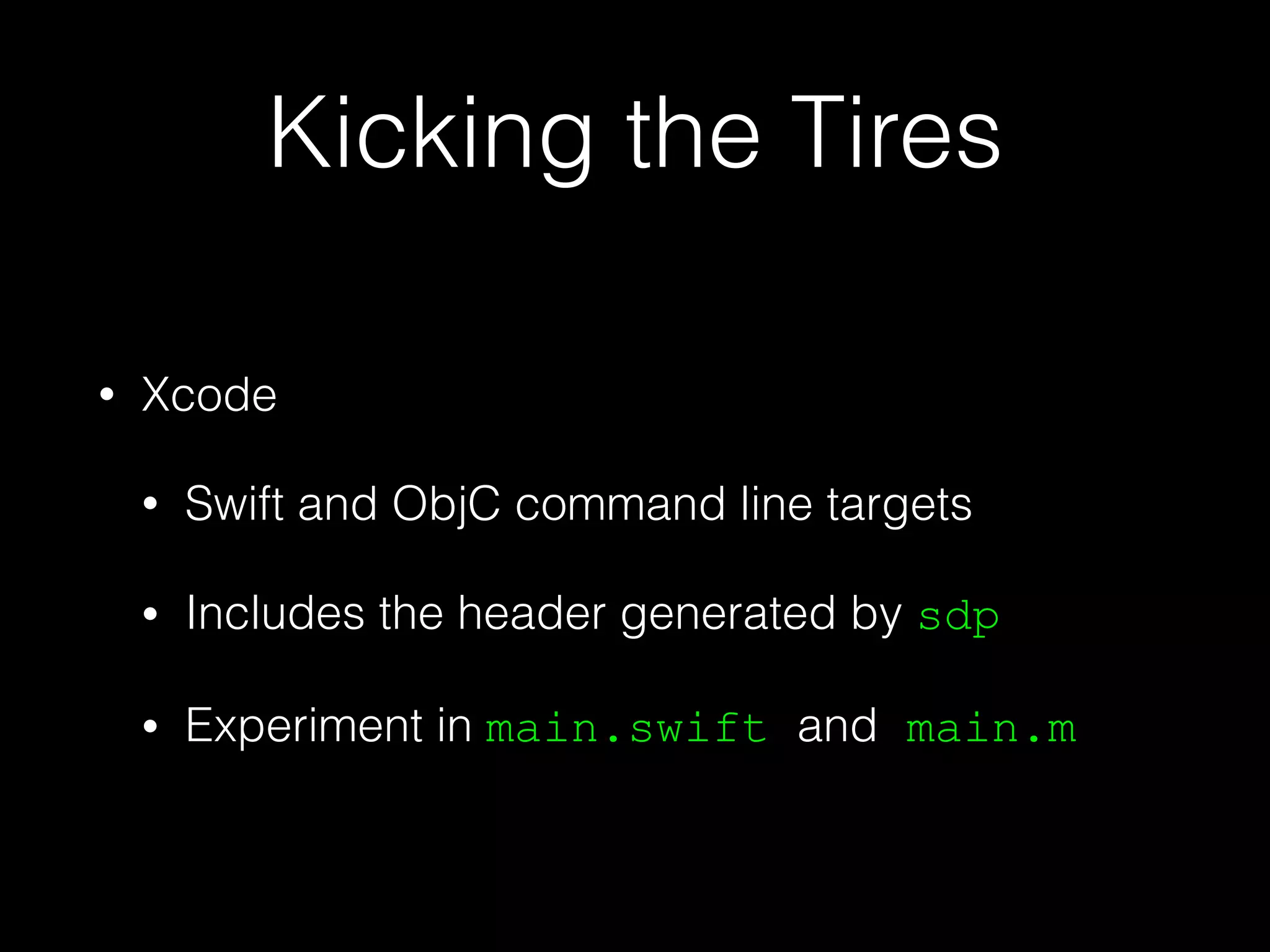 Kicking the Tires
• Xcode
• Swift and ObjC command line targets
• Includes the header generated by sdp
• Experiment in main.swift and main.m
 