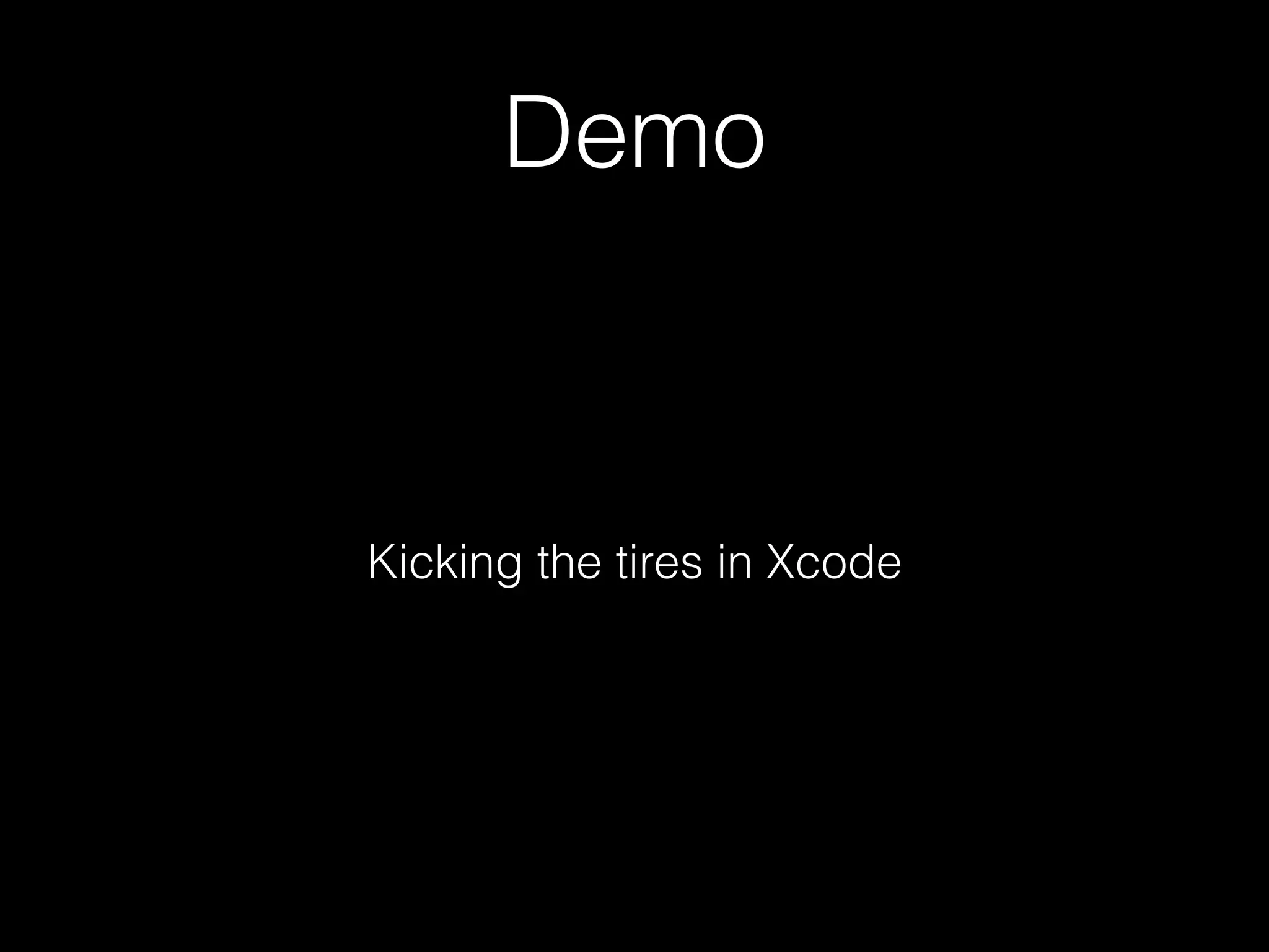 Demo
Kicking the tires in Xcode
 
