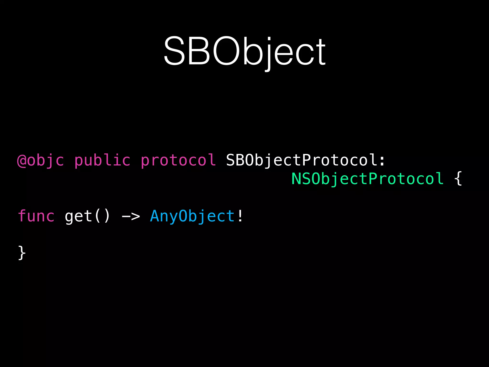 SBObject
@objc public protocol SBObjectProtocol:
NSObjectProtocol {
func get() -> AnyObject!
}
 