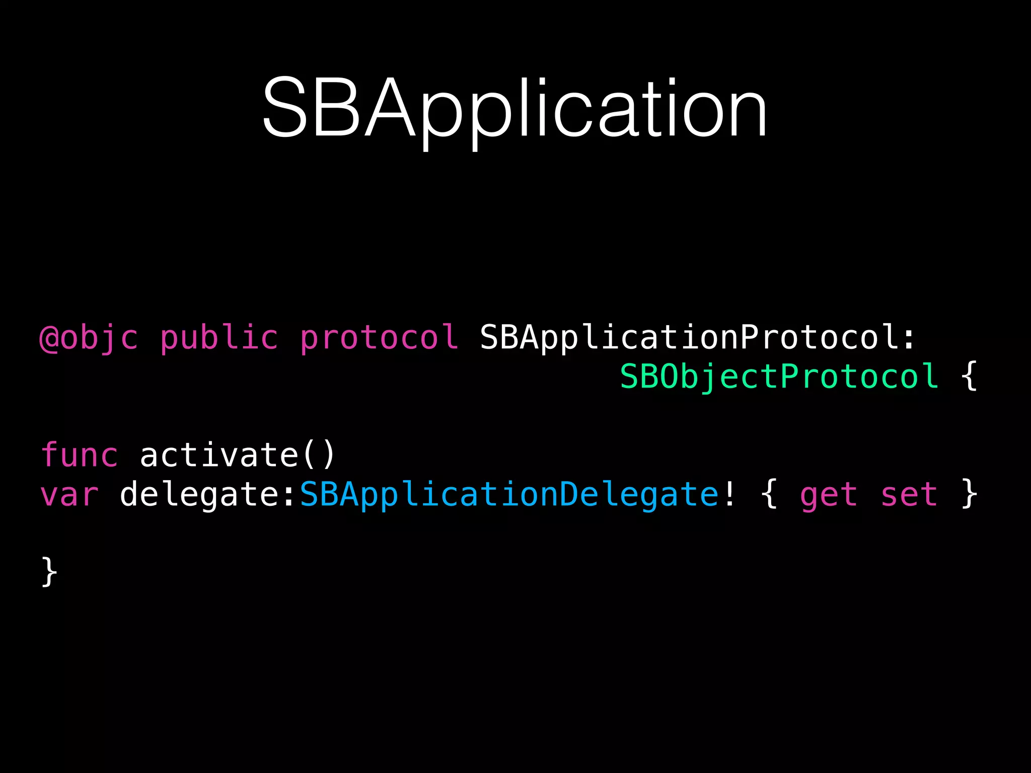 SBApplication
@objc public protocol SBApplicationProtocol:
SBObjectProtocol {
func activate()
var delegate:SBApplicationDelegate! { get set }
}
 