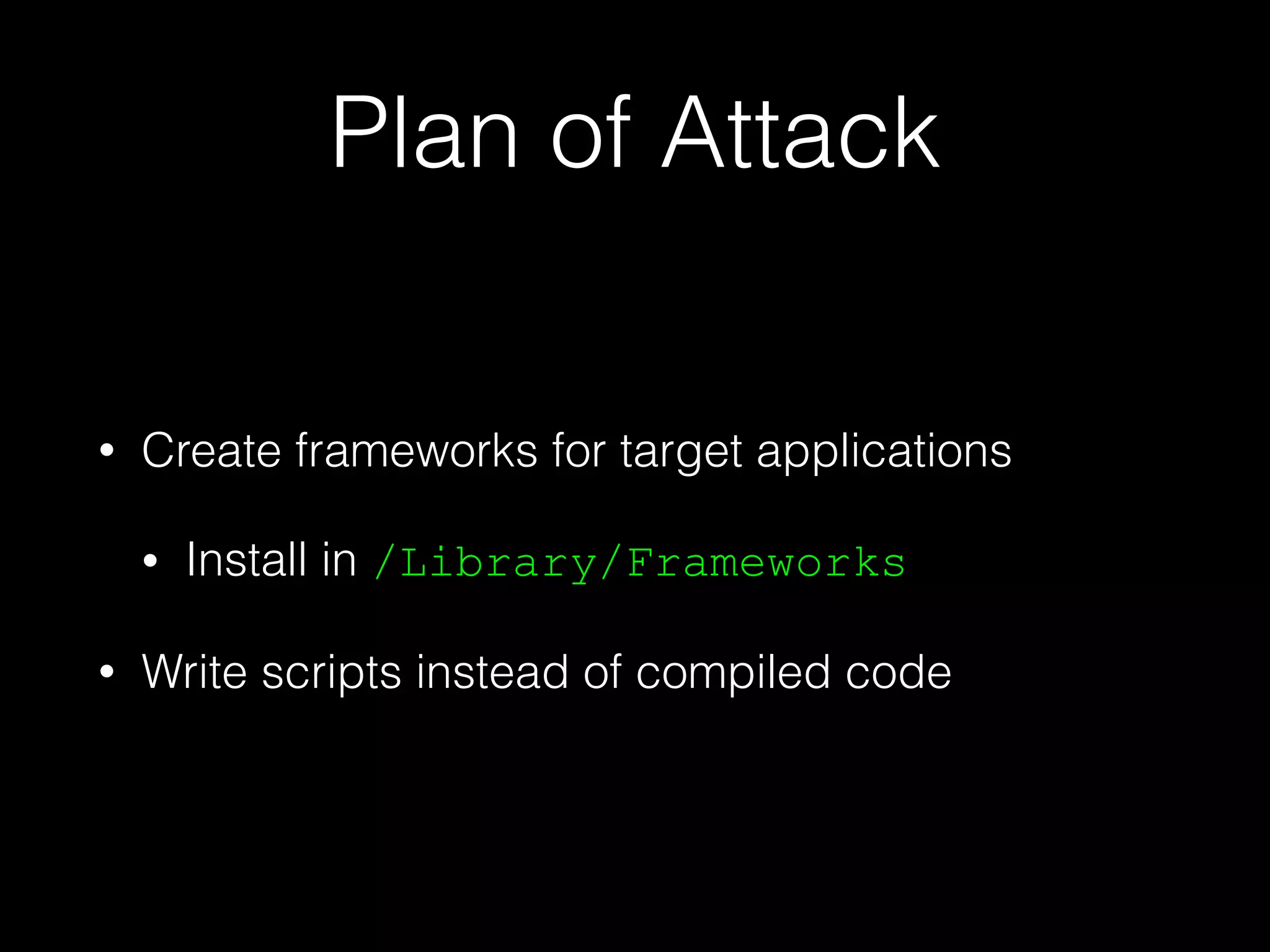 Plan of Attack
• Create frameworks for target applications
• Install in /Library/Frameworks
• Write scripts instead of compiled code
 