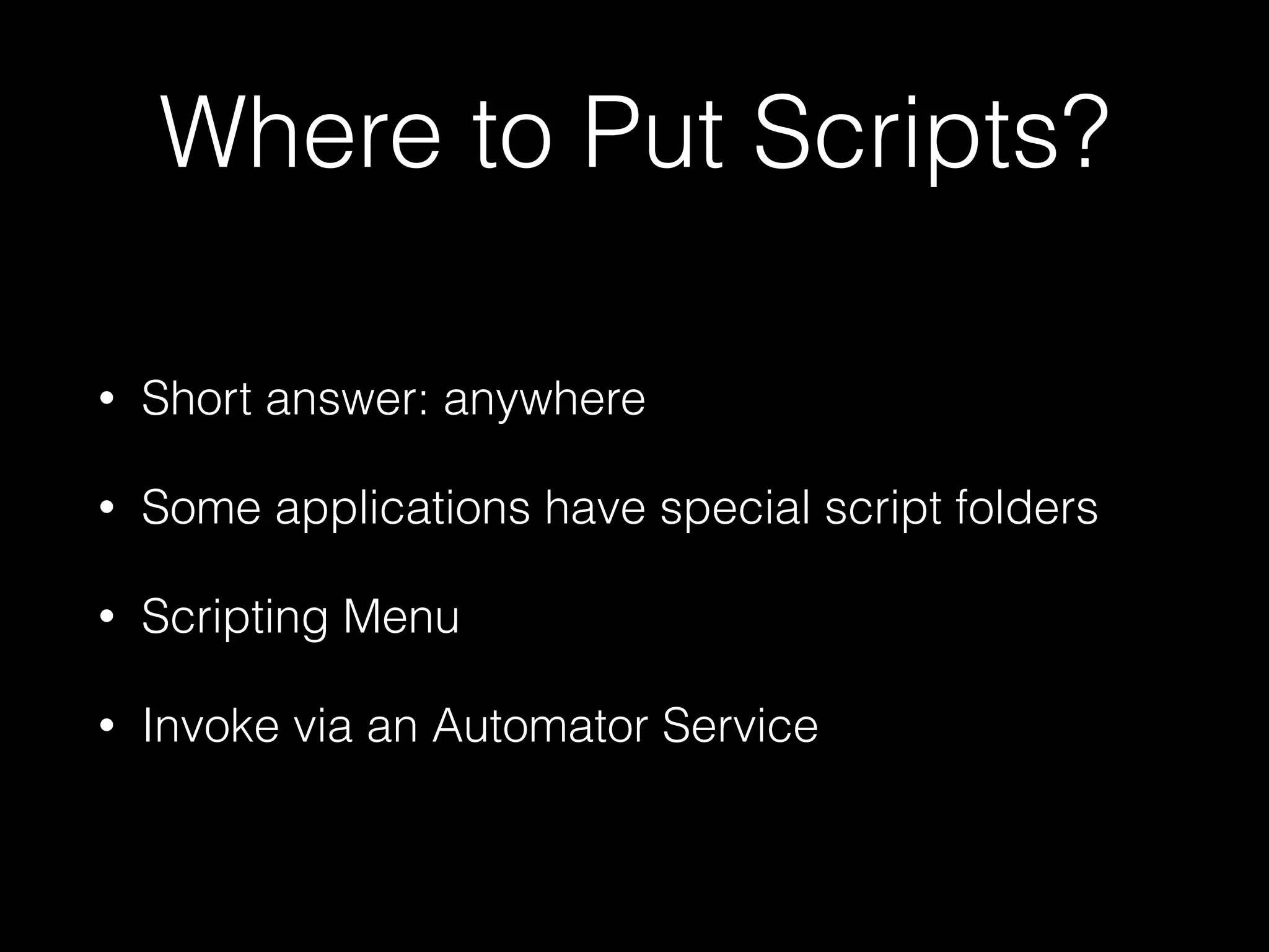 Where to Put Scripts?
• Short answer: anywhere
• Some applications have special script folders
• Scripting Menu
• Invoke via an Automator Service
 