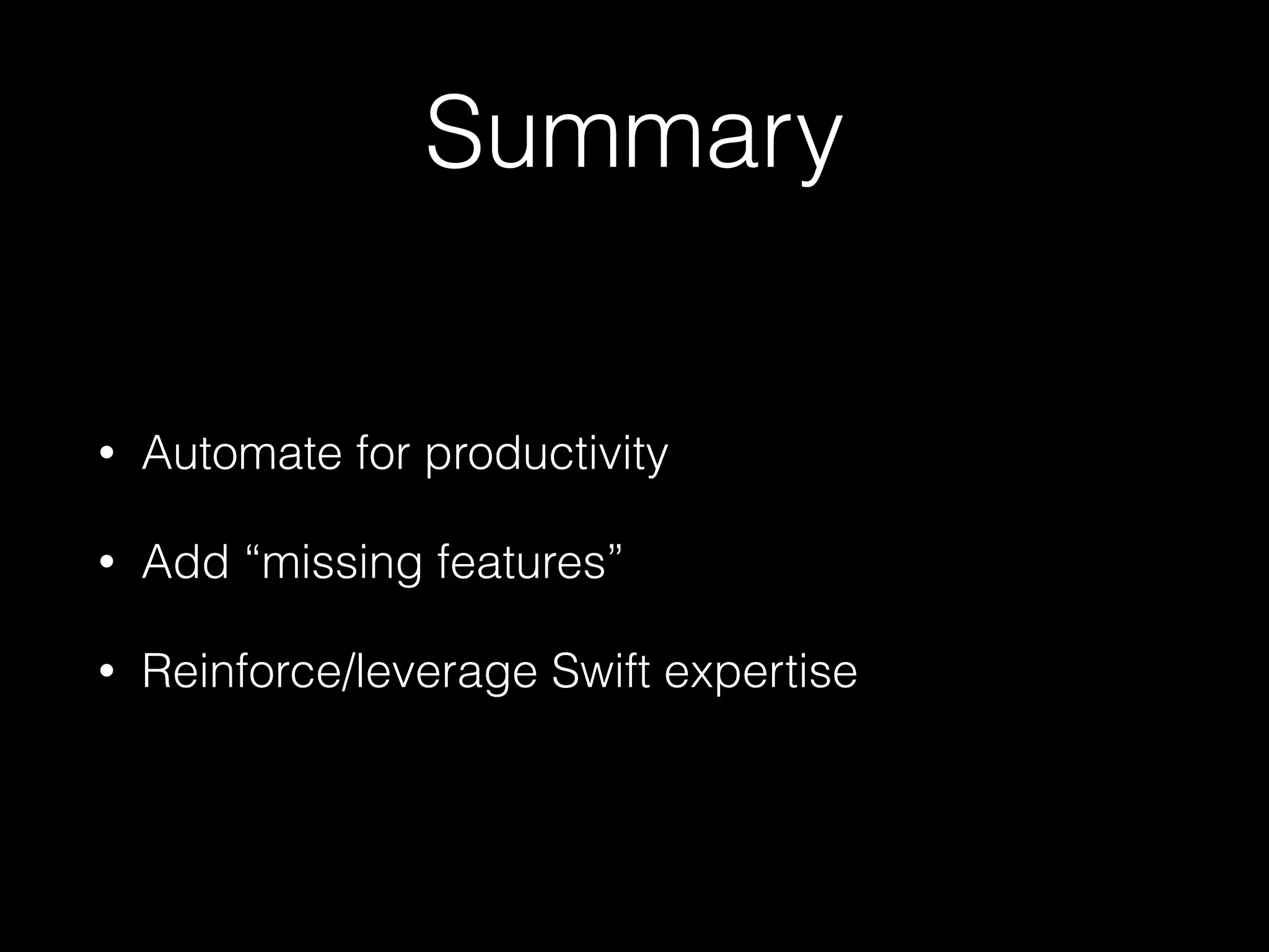 Summary
• Automate for productivity
• Add “missing features”
• Reinforce/leverage Swift expertise
 