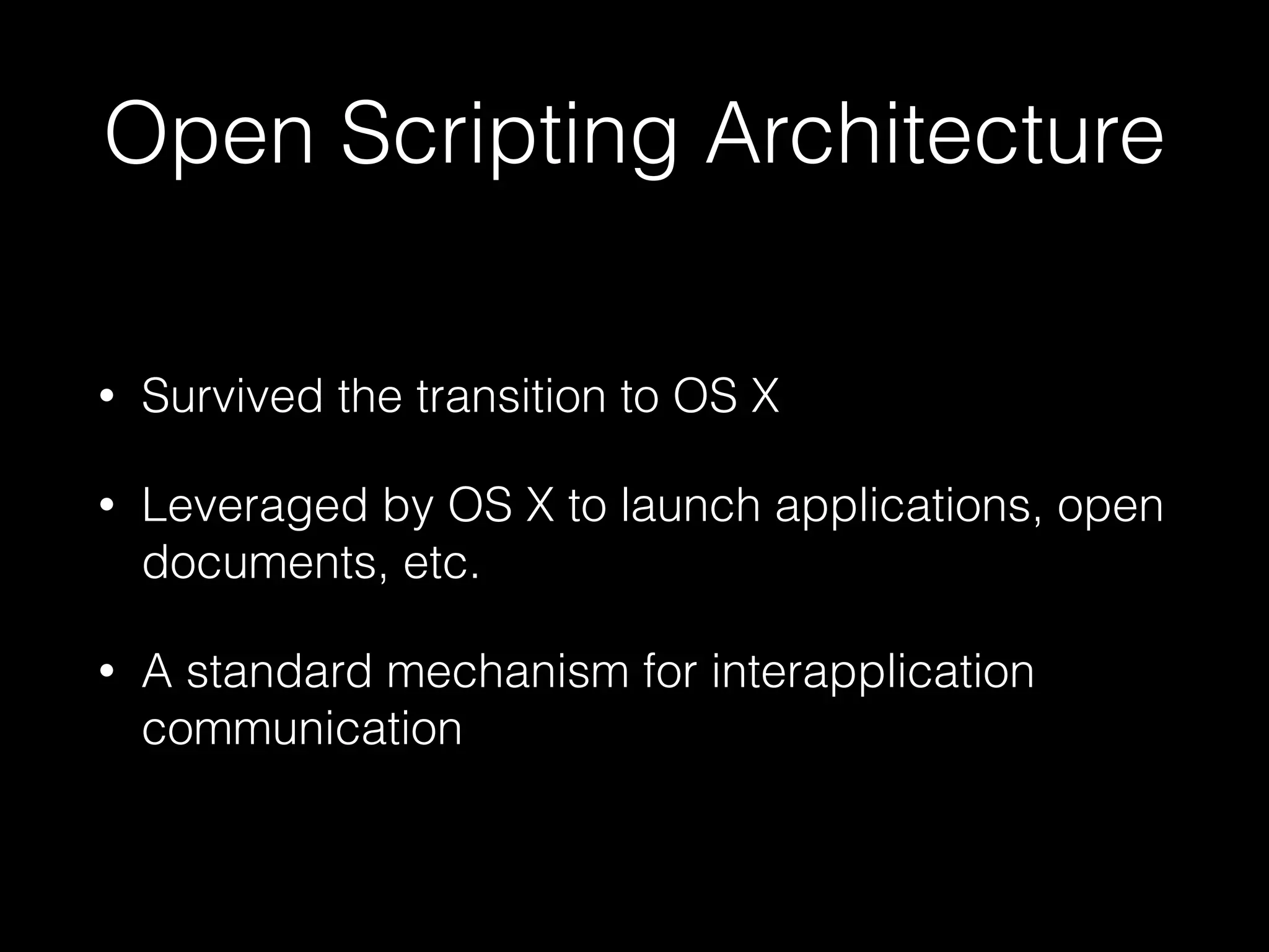 Open Scripting Architecture
• Survived the transition to OS X
• Leveraged by OS X to launch applications, open
documents, etc.
• A standard mechanism for interapplication
communication
 