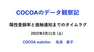 陽性登録率と接触通知までのタイムラグ
COCOAのデータ観察記
2022年2月11日 (土)
COCOA watcher 先浜 直子
 
