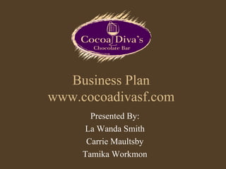 Business Plan www.cocoadivasf.com Presented By: La Wanda Smith Carrie Maultsby Tamika Workmon 