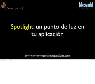 Spotlight: un punto de luz en
                                tu aplicación


                             Javier Rodríguez (javierrodriguez@me.com)
lunes 27 de abril de 2009
 