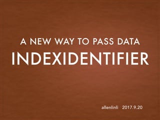 INDEXIDENTIFIER
A NEW WAY TO PASS DATA
allenlinli 2017.9.20
 
