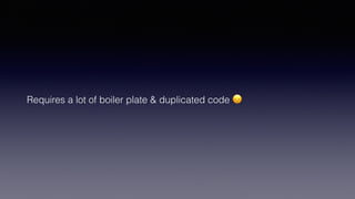 Requires a lot of boiler plate & duplicated code 😞
 