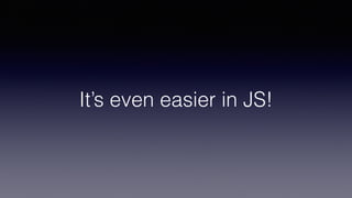 It’s even easier in JS!
 