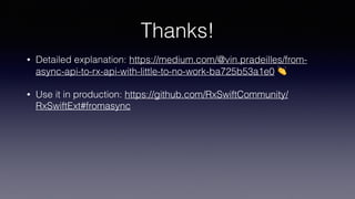 Thanks!
• Detailed explanation: https://medium.com/@vin.pradeilles/from-
async-api-to-rx-api-with-little-to-no-work-ba725b53a1e0 👏
• Use it in production: https://github.com/RxSwiftCommunity/
RxSwiftExt#fromasync
 