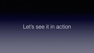 Let’s see it in action
 