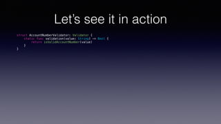 Let’s see it in action
struct AccountNumberValidator: Validator {
static func validation(value: String) -> Bool {
return isValidAccountNumber(value)
}
}
 