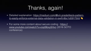 Thanks, again!
• Detailed explanation: https://medium.com/@vin.pradeilles/a-pattern-
to-easily-enforce-external-data-validation-in-swift-8bc1d5917bfd 👏
• For some more content about secure coding : https://
www.youtube.com/watch?v=oqd9bxy5Hvc (2016 GOTO
conference)
 