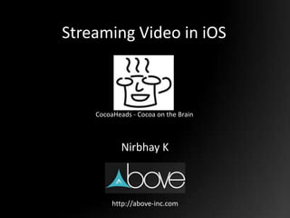 Streaming Video in iOS
Nirbhay K
http://above-inc.com
CocoaHeads - Cocoa on the Brain
 