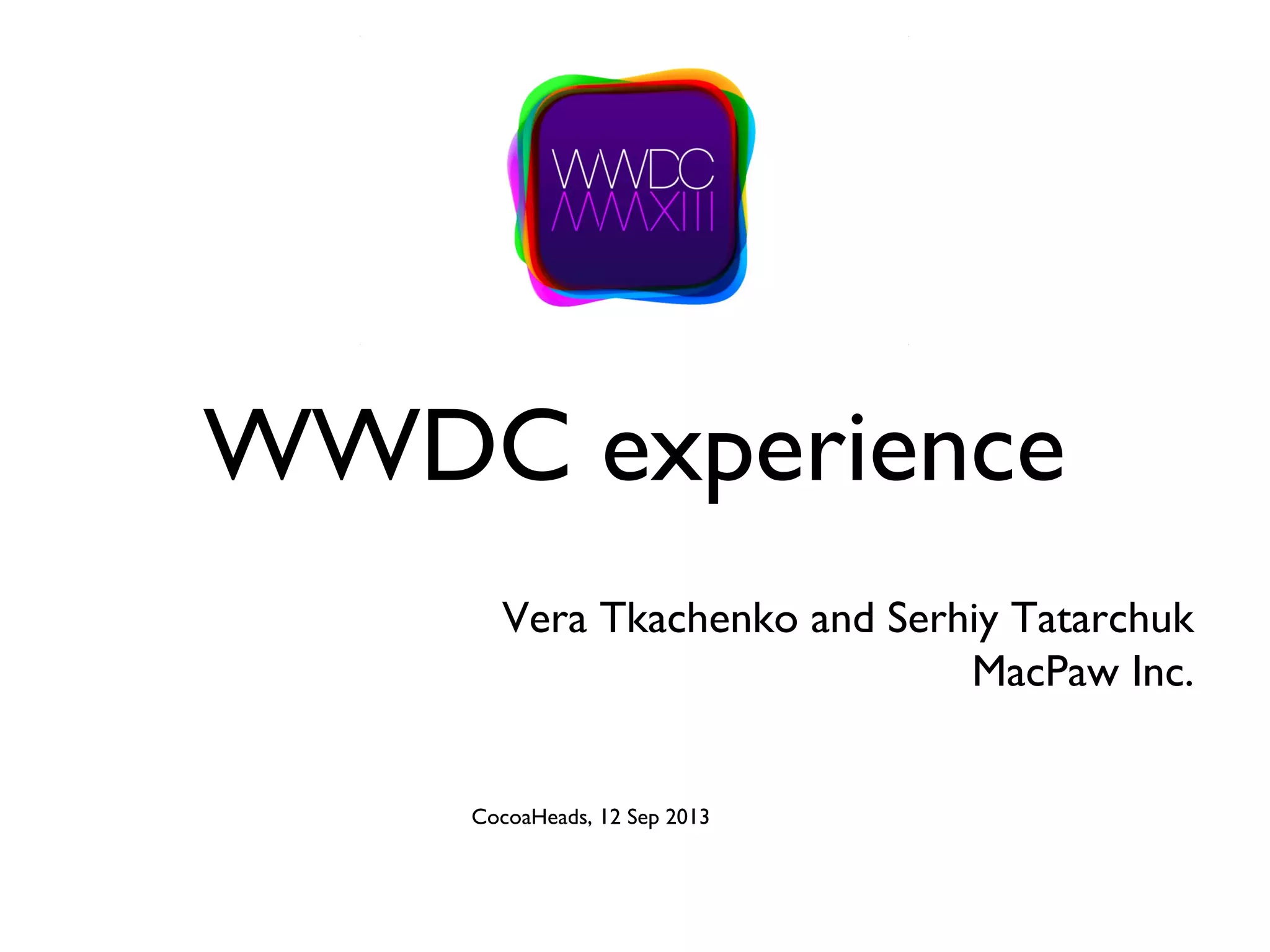 WWDC experience
Vera Tkachenko and Serhiy Tatarchuk
MacPaw Inc.
CocoaHeads, 12 Sep 2013