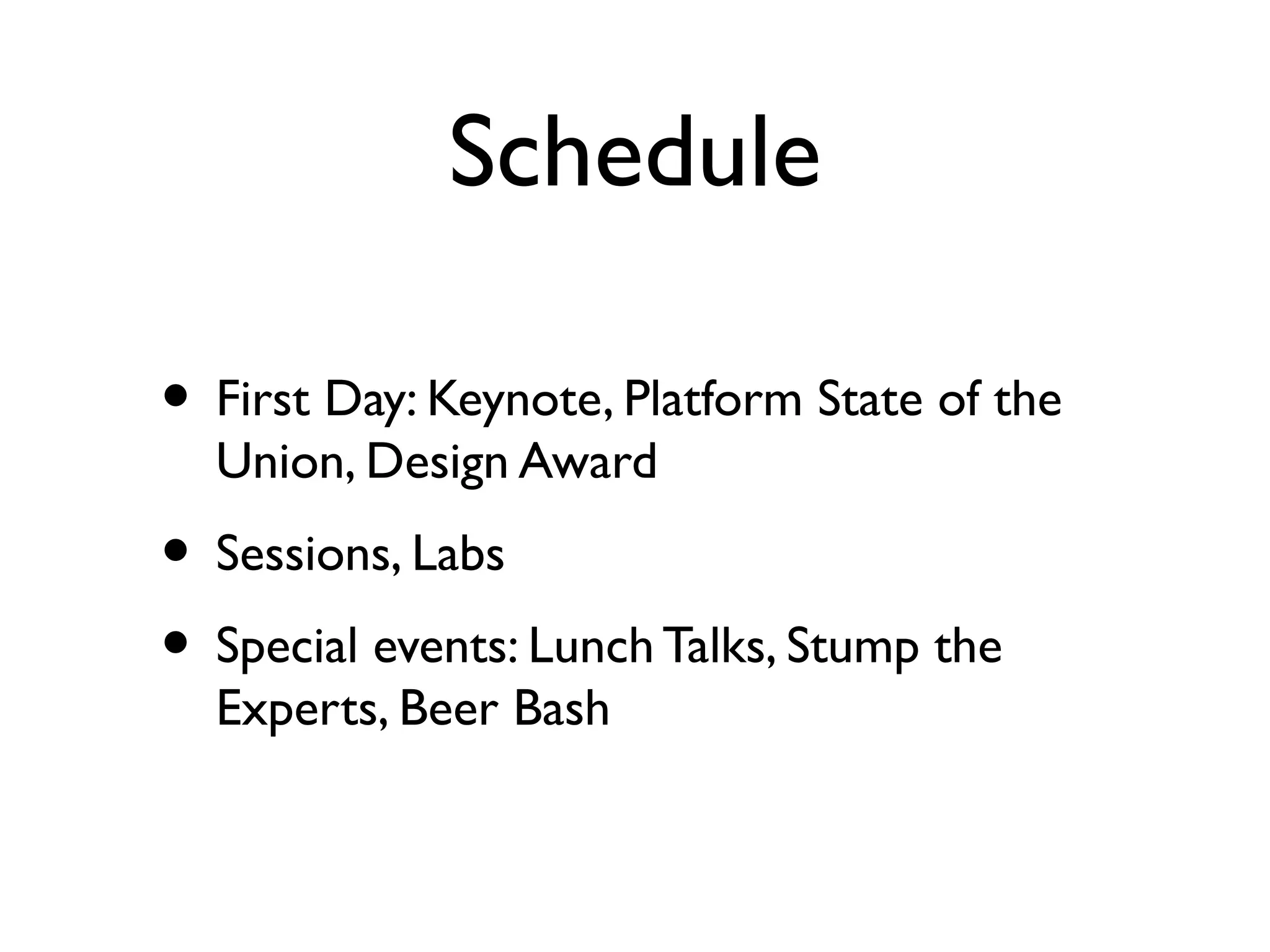 Schedule
• First Day: Keynote, Platform State of the
Union, Design Award
• Sessions, Labs
• Special events: Lunch Talks, Stump the
Experts, Beer Bash