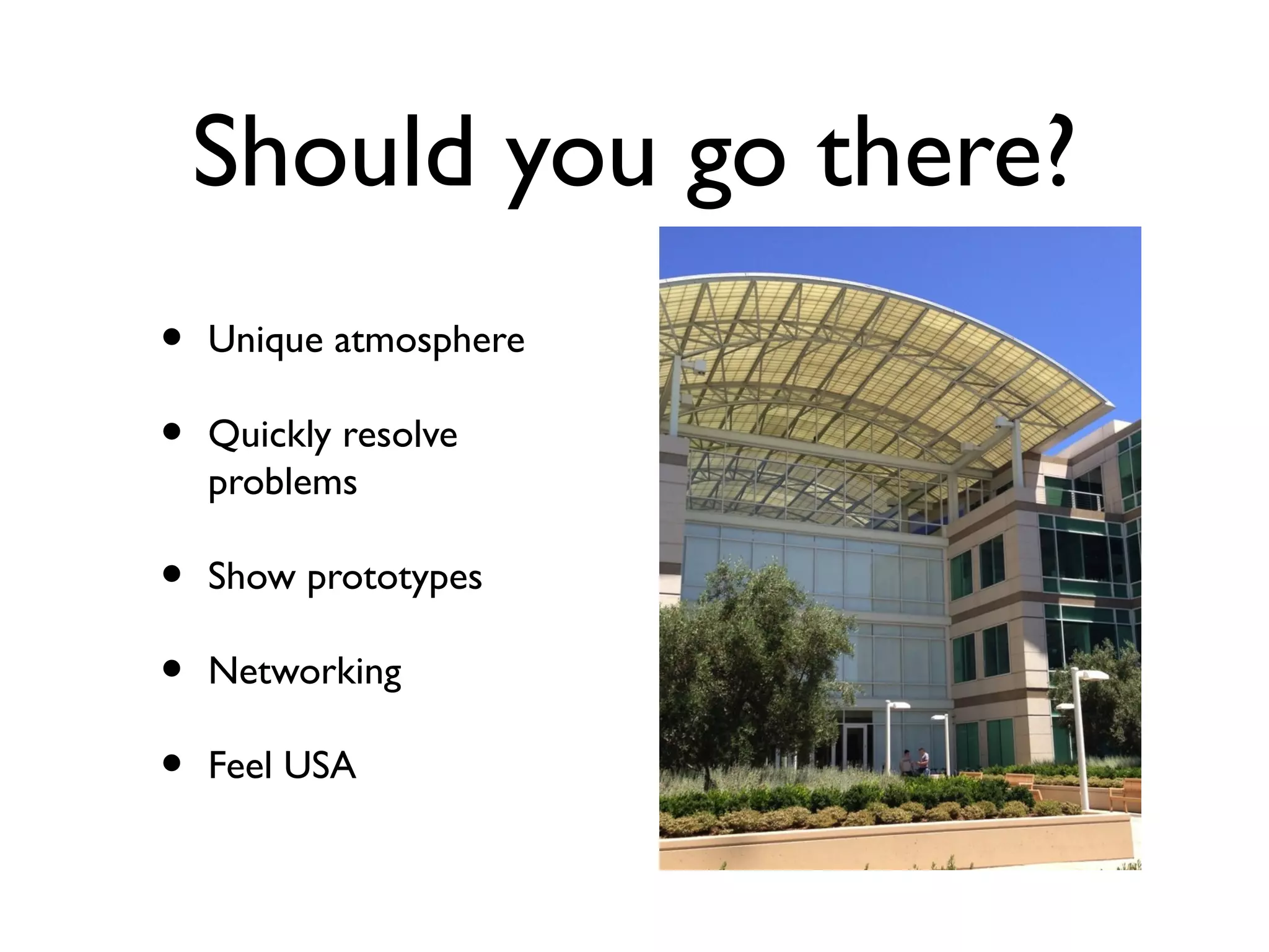 Should you go there?
• Unique atmosphere
• Quickly resolve
problems
• Show prototypes
• Networking
• Feel USA