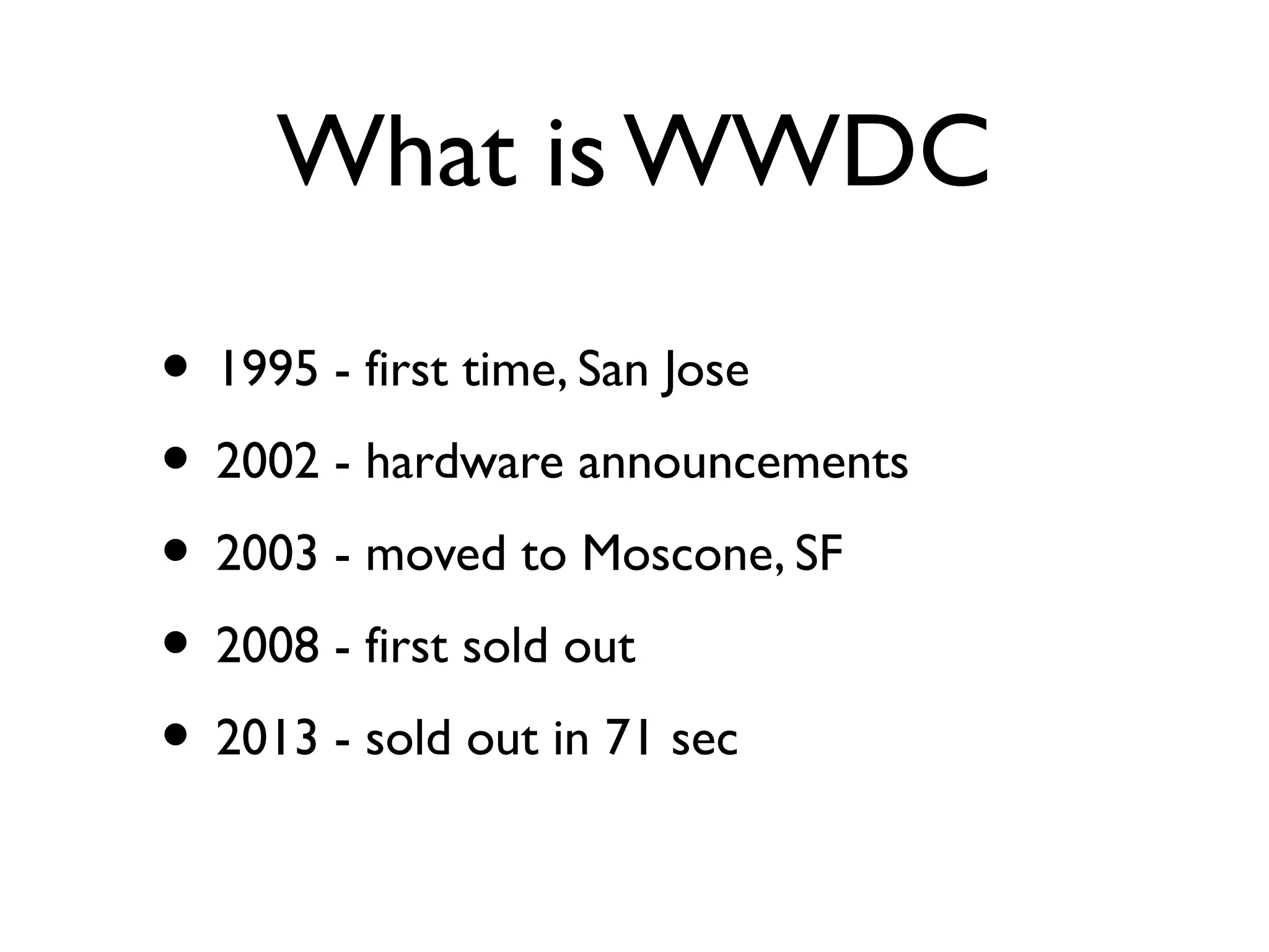 What is WWDC
• 1995 - first time, San Jose
• 2002 - hardware announcements
• 2003 - moved to Moscone, SF
• 2008 - first sold out
• 2013 - sold out in 71 sec