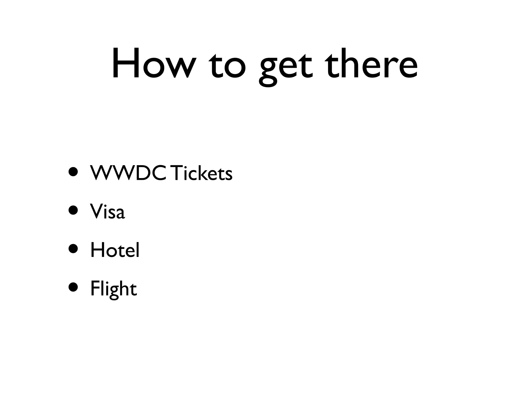 How to get there
• WWDC Tickets
• Visa
• Hotel
• Flight