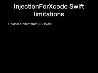 InjectionForXcode Swift
limitations
• classes inherit from NSObject
 