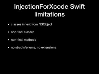 InjectionForXcode Swift
limitations
• classes inherit from NSObject
• non-ﬁnal classes
• non-ﬁnal methods
• no structs/enums, no extensions
 
