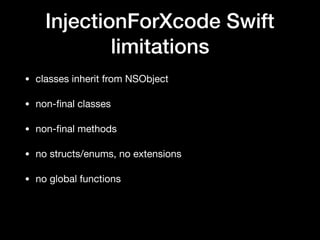 InjectionForXcode Swift
limitations
• classes inherit from NSObject
• non-ﬁnal classes
• non-ﬁnal methods
• no structs/enums, no extensions
• no global functions
 