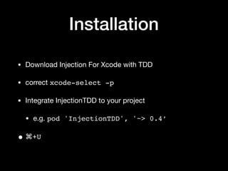 Installation
• Download Injection For Xcode with TDD

• correct xcode-select -p
• Integrate InjectionTDD to your project

• e.g. pod 'InjectionTDD', '~> 0.4’
• ⌘+U
 