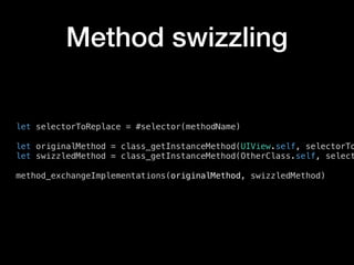 Method swizzling
let selectorToReplace = #selector(methodName)
let originalMethod = class_getInstanceMethod(UIView.self, selectorTo
let swizzledMethod = class_getInstanceMethod(OtherClass.self, select
method_exchangeImplementations(originalMethod, swizzledMethod)
 
