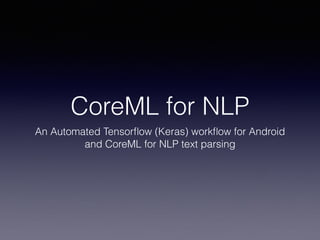 CoreML for NLP
An Automated Tensorﬂow (Keras) workﬂow for Android
and CoreML for NLP text parsing
 