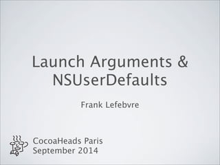 Launch Arguments & 
NSUserDefaults 
Frank Lefebvre 
CocoaHeads Paris 
September 2014 
 