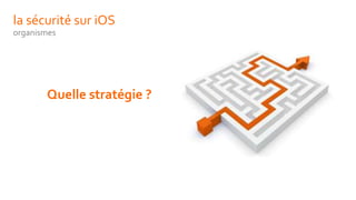 la sécurité sur iOS
organismes
Quelle stratégie ?
 