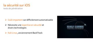 la sécurité sur iOS
tests de pénétration
 Coût important car difficilement automatisable
 Nécessite une expertise en sécurité et
divers technologies
 Kali Linux, anciennement BackTrack
 