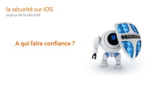 la sécurité sur iOS
enjeux de la sécurité
A qui faire confiance ?
 