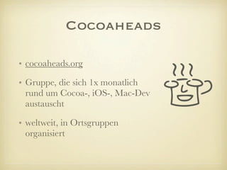 Cocoaheads
• cocoaheads.org
• Gruppe, die sich 1x monatlich
rund um Cocoa-, iOS-, Mac-Dev
austauscht
• weltweit, in Ortsgruppen
organisiert
 