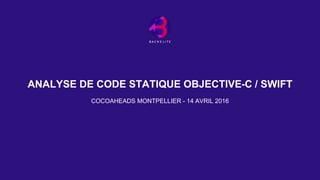 ANALYSE DE CODE STATIQUE OBJECTIVE-C / SWIFT
COCOAHEADS MONTPELLIER - 14 AVRIL 2016
 
