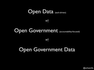 Open Data   (tech-driven)



          =!

Open Government      (accountability-focused)



          =!

 Open Government Data


                                                @scheeinfo
 