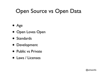 Open Source vs Open Data

• Age
• Open Loves Open
• Standards
• Development
• Public vs Private
• Laws / Licenses
                            @scheeinfo
 