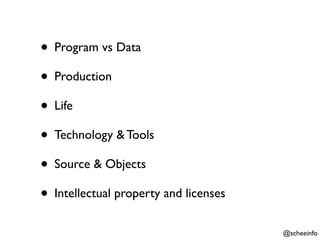 • Program vs Data
• Production
• Life
• Technology & Tools
• Source & Objects
• Intellectual property and licenses
                                       @scheeinfo
 