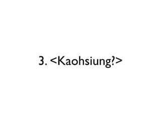 3. <Kaohsiung?>
 