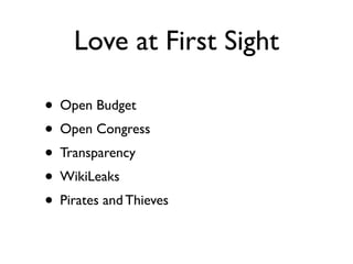 Love at First Sight

• Open Budget
• Open Congress
• Transparency
• WikiLeaks
• Pirates and Thieves
 