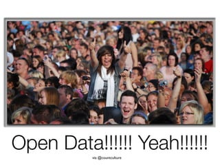 Open Data!!!!!! Yeah!!!!!!
          via @countculture
 